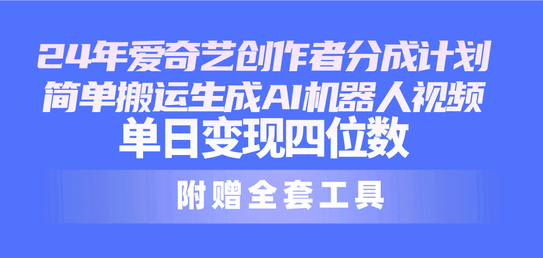（10308期）24最新爱奇艺创作者分成计划，简单搬运生成AI机器人视频，单日变现四位数网赚库-项目库-轻创网-中创网-福缘网-冒泡网-资源之家-魔方项目库网赚库