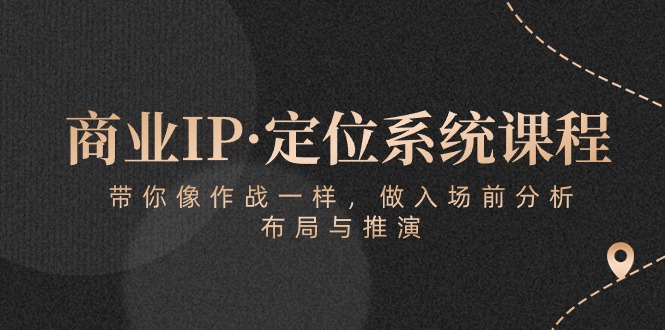 商业IP·定位系统课程：带你像作战一样，做入场前分析，布局与推演网赚库-项目库-轻创网-中创网-福缘网-冒泡网-资源之家-魔方项目库网赚库
