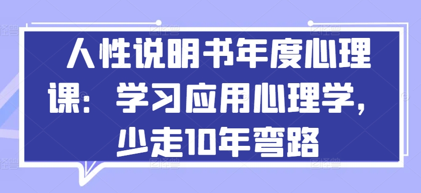 人性说明书年度心理课：学习应用心理学，少走10年弯路网赚库-项目库-轻创网-中创网-福缘网-冒泡网-资源之家-魔方项目库网赚库