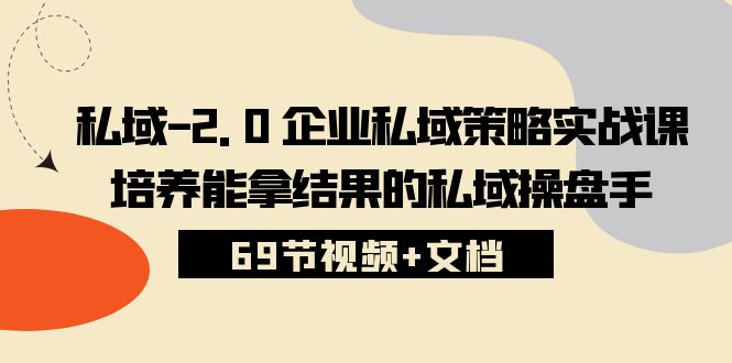 私域2.0企业私域策略实战课，培养能拿结果的私域操盘手 (69节视频+文档)网赚库-项目库-轻创网-中创网-福缘网-冒泡网-资源之家-魔方项目库网赚库