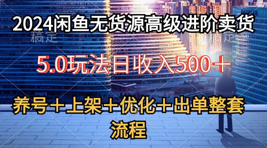 （10332期）2024闲鱼无货源高级进阶卖货5.0，养号＋选品＋上架＋优化＋出单整套流程网赚库-项目库-轻创网-中创网-福缘网-冒泡网-资源之家-魔方项目库网赚库