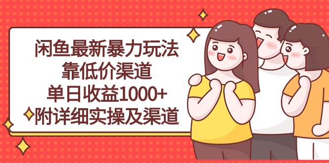 （10340期）闲鱼最新暴力玩法，靠低价渠道单日收益1000+，附详细实操及渠道网赚库-项目库-轻创网-中创网-福缘网-冒泡网-资源之家-魔方项目库网赚库