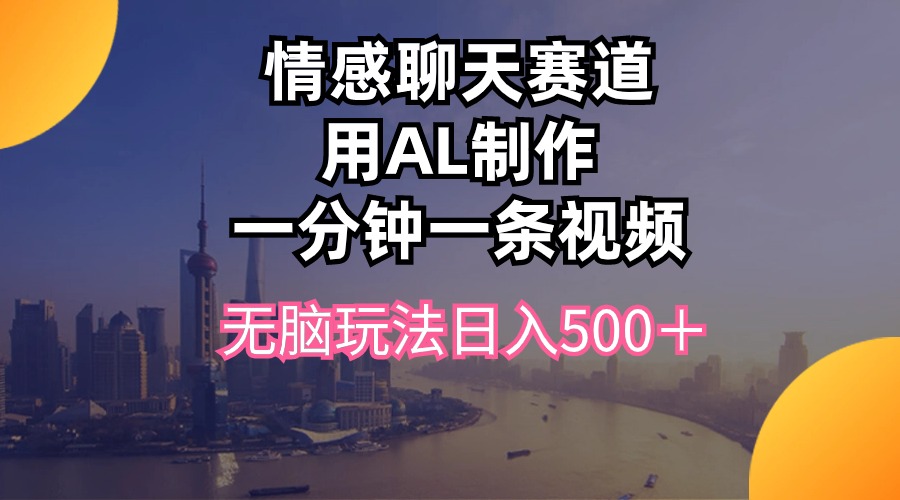（10349期）情感聊天赛道用al制作一分钟一条视频无脑玩法日入500＋网赚库-项目库-轻创网-中创网-福缘网-冒泡网-资源之家-魔方项目库网赚库