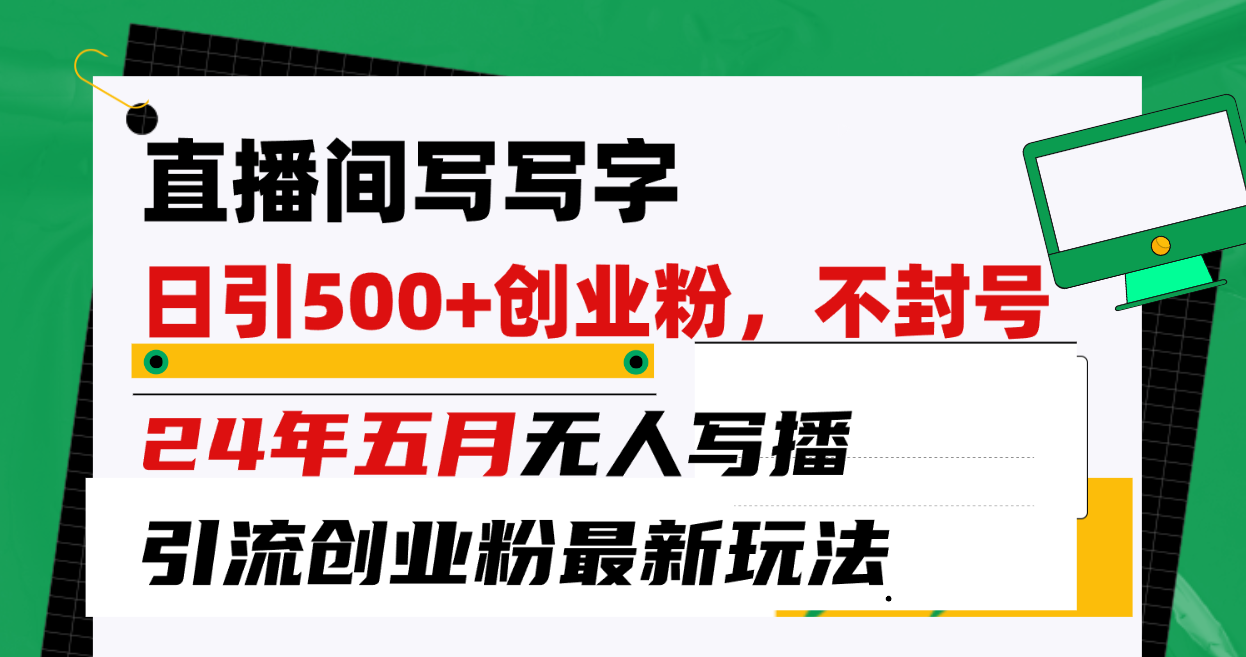 （10350期）直播间写写字日引300+创业粉，24年五月无人写播引流不封号最新玩法网赚库-项目库-轻创网-中创网-福缘网-冒泡网-资源之家-魔方项目库网赚库
