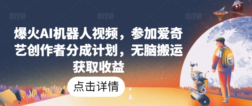 爆火AI机器人视频，参加爱奇艺创作者分成计划，无脑搬运获取收益网赚库-项目库-轻创网-中创网-福缘网-冒泡网-资源之家-魔方项目库网赚库