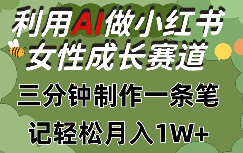 利用Ai做小红书女性成长赛道，三分钟制作一条笔记，轻松月入1w+网赚库-项目库-轻创网-中创网-福缘网-冒泡网-资源之家-魔方项目库网赚库