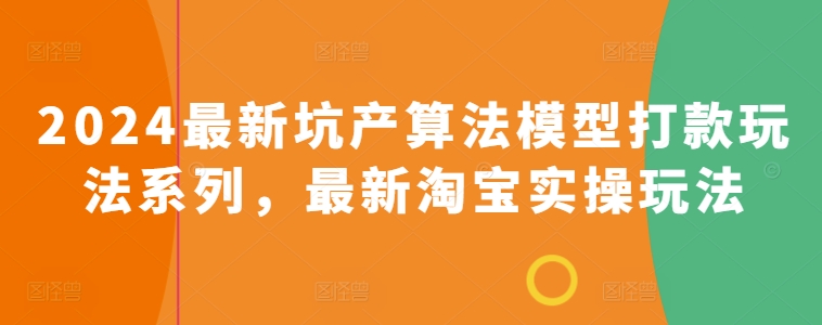 2024最新坑产算法模型打款玩法系列，最新淘宝实操玩法网赚库-项目库-轻创网-中创网-福缘网-冒泡网-资源之家-魔方项目库网赚库