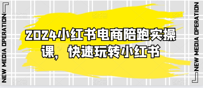 2024小红书电商陪跑实操课，快速玩转小红书，超过20节精细化课程网赚库-项目库-轻创网-中创网-福缘网-冒泡网-资源之家-魔方项目库网赚库