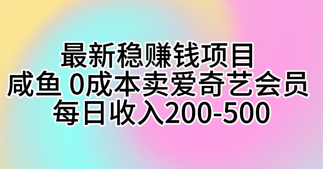 （10369期）最新稳赚钱项目 咸鱼 0成本卖爱奇艺会员 每日收入200-500网赚库-项目库-轻创网-中创网-福缘网-冒泡网-资源之家-魔方项目库网赚库