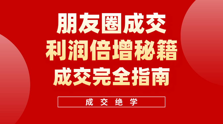 （10363期）利用朋友圈成交年入100万，朋友圈成交利润倍增秘籍网赚库-项目库-轻创网-中创网-福缘网-冒泡网-资源之家-魔方项目库网赚库