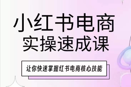 小红书电商实操速成课，让你快速掌握红书电商核心技能网赚库-项目库-轻创网-中创网-福缘网-冒泡网-资源之家-魔方项目库网赚库