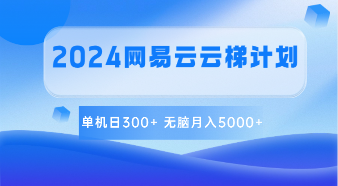2024网易云云梯计划 单机日300+ 无脑月入5000+网赚库-项目库-轻创网-中创网-福缘网-冒泡网-资源之家-魔方项目库网赚库