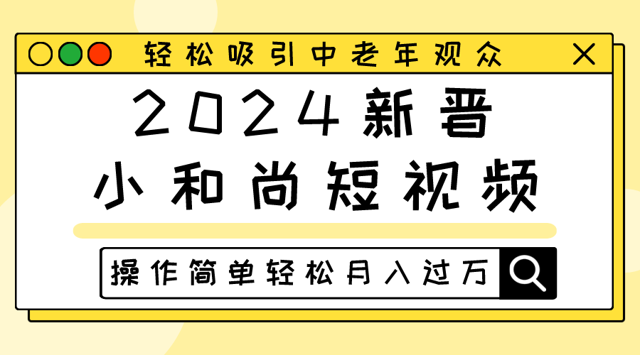 2024新晋小和尚短视频，轻松吸引中老年观众，操作简单轻松月入过万网赚库-项目库-轻创网-中创网-福缘网-冒泡网-资源之家-魔方项目库网赚库
