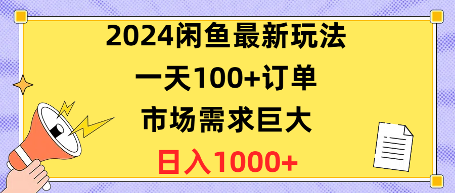 （10378期）2024闲鱼最新玩法，一天100+订单，市场需求巨大，日入1400+网赚库-项目库-轻创网-中创网-福缘网-冒泡网-资源之家-魔方项目库网赚库