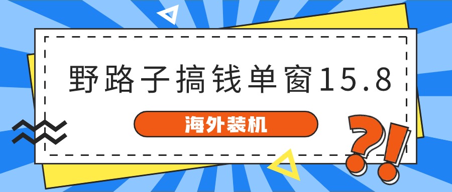 （10385期）海外装机，野路子搞钱，单窗口15.8，已变现10000+网赚库-项目库-轻创网-中创网-福缘网-冒泡网-资源之家-魔方项目库网赚库