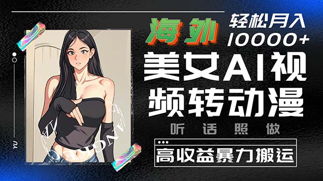 （10391期）海外美女AI视频转动漫，高收益暴力搬运，听话照做，轻松月入10000+网赚库-项目库-轻创网-中创网-福缘网-冒泡网-资源之家-魔方项目库网赚库