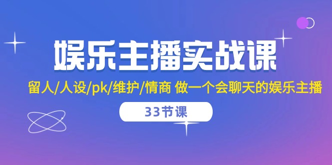 （10399期）娱乐主播实战课  留人/人设/pk/维护/情商 做一个会聊天的娱乐主播-33节课网赚库-项目库-轻创网-中创网-福缘网-冒泡网-资源之家-魔方项目库网赚库