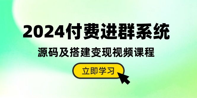2024付费进群系统，源码及搭建变现视频课程（教程+源码）网赚库-项目库-轻创网-中创网-福缘网-冒泡网-资源之家-魔方项目库网赚库