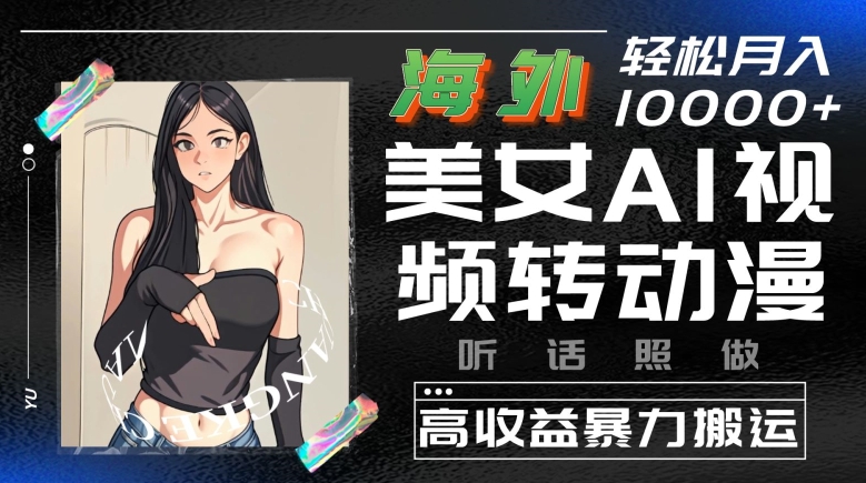 海外美女AI视频转动漫，高收益暴力搬运，听话照做，轻松就有收益网赚库-项目库-轻创网-中创网-福缘网-冒泡网-资源之家-魔方项目库网赚库