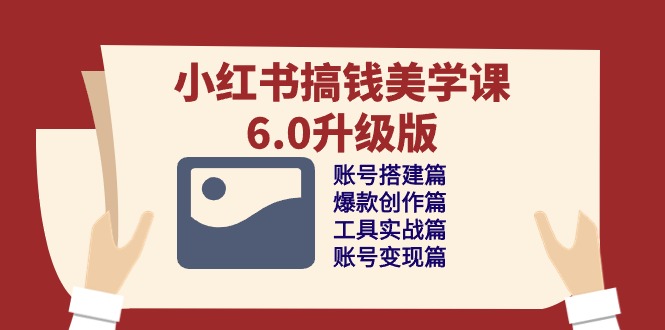 小红书搞钱美学课6.0升级版，账号搭建/爆款创作/工具实战/账号变现篇网赚库-项目库-轻创网-中创网-福缘网-冒泡网-资源之家-魔方项目库网赚库