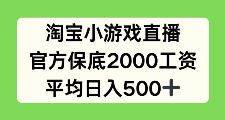 淘宝小游戏直播，官方保底2000工资，平均日入500+网赚库-项目库-轻创网-中创网-福缘网-冒泡网-资源之家-魔方项目库网赚库