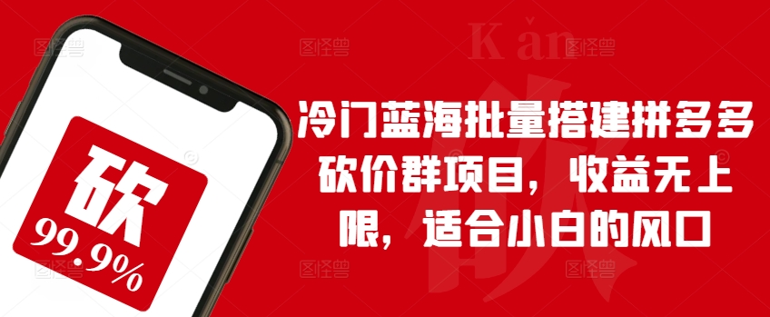 冷门蓝海批量搭建拼多多砍价群项目，收益无上限，适合小白的风口网赚库-项目库-轻创网-中创网-福缘网-冒泡网-资源之家-魔方项目库网赚库