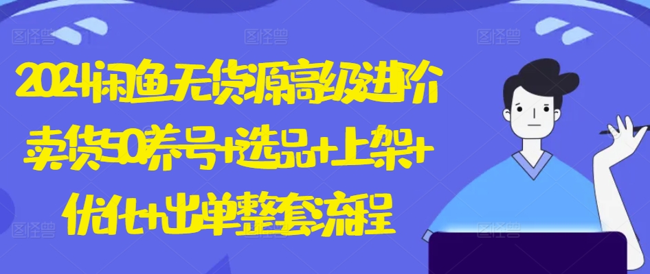 2024闲鱼无货源高级进阶卖货5.0.养号+选品+上架+优化+出单整套流程网赚库-项目库-轻创网-中创网-福缘网-冒泡网-资源之家-魔方项目库网赚库