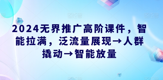 2024无界推广高阶课件，智能拉满，泛流量展现→人群撬动→智能放量网赚库-项目库-轻创网-中创网-福缘网-冒泡网-资源之家-魔方项目库网赚库
