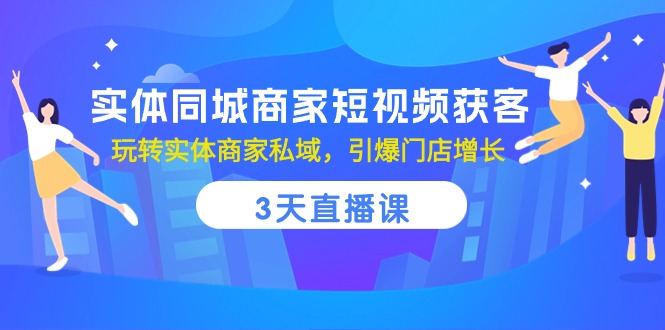 实体同城商家短视频获客，3天直播课，玩转实体商家私域，引爆门店增长网赚库-项目库-轻创网-中创网-福缘网-冒泡网-资源之家-魔方项目库网赚库