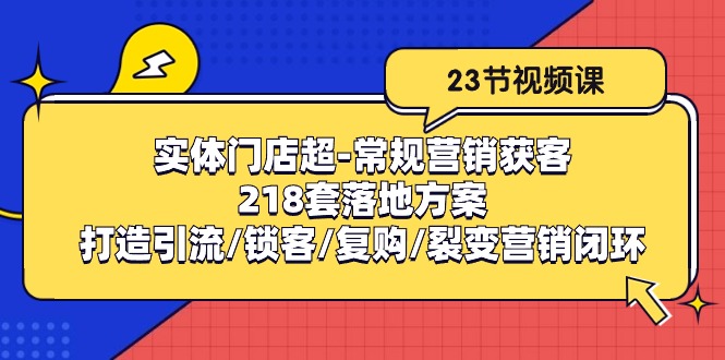 （10407期）实体门店超-常规营销获客：218套落地方案/打造引流/锁客/复购/裂变营销网赚库-项目库-轻创网-中创网-福缘网-冒泡网-资源之家-魔方项目库网赚库