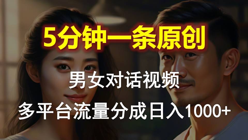 （10417期）男女对话，5分钟1条原创视频，多平台流量分成，日入1000+网赚库-项目库-轻创网-中创网-福缘网-冒泡网-资源之家-魔方项目库网赚库
