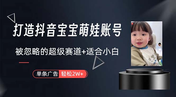 （10458期）打造抖音宝宝账号，一条广告2W，大部分人忽略的超级赛道，小白简单入手网赚库-项目库-轻创网-中创网-福缘网-冒泡网-资源之家-魔方项目库网赚库
