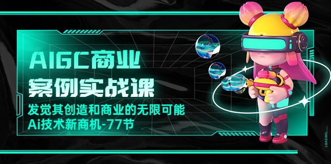 （10467期）AIGC-商业案例实战课，发觉其创造和商业的无限可能，Ai技术新商机-77节网赚库-项目库-轻创网-中创网-福缘网-冒泡网-资源之家-魔方项目库网赚库