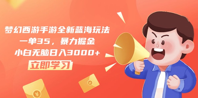 （10468期）梦幻西游手游全新蓝海玩法，一单35，暴力掘金，小白无脑日入3000+网赚库-项目库-轻创网-中创网-福缘网-冒泡网-资源之家-魔方项目库网赚库