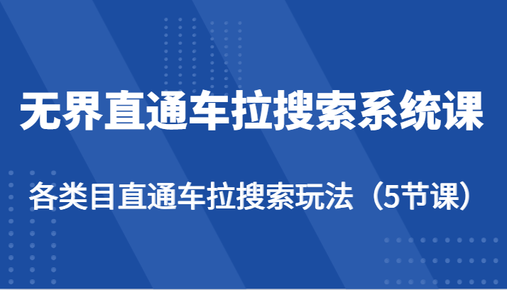 无界直通车拉搜索系统课-各类目直通车拉搜索玩法（5节课）网赚库-项目库-轻创网-中创网-福缘网-冒泡网-资源之家-魔方项目库网赚库