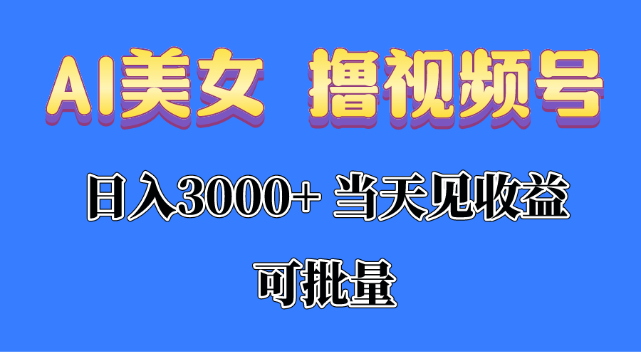 （10471期）AI美女 撸视频号分成，当天见收益，日入3000+，可批量！！！网赚库-项目库-轻创网-中创网-福缘网-冒泡网-资源之家-魔方项目库网赚库