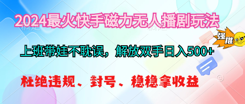 （10481期）2024最火快手磁力无人播剧玩法，解放双手日入500+网赚库-项目库-轻创网-中创网-福缘网-冒泡网-资源之家-魔方项目库网赚库