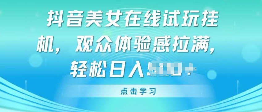 抖音美女在线试玩挂JI，观众体验感拉满，实现轻松变现网赚库-项目库-轻创网-中创网-福缘网-冒泡网-资源之家-魔方项目库网赚库