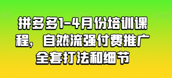 拼多多1-4月份培训课程，自然流强付费推广全套打法和细节网赚库-项目库-轻创网-中创网-福缘网-冒泡网-资源之家-魔方项目库网赚库