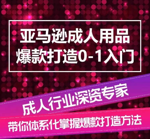 亚马逊成人用品爆款打造0-1入门，系统化讲解亚马逊成人用品爆款打造的流程网赚库-项目库-轻创网-中创网-福缘网-冒泡网-资源之家-魔方项目库网赚库