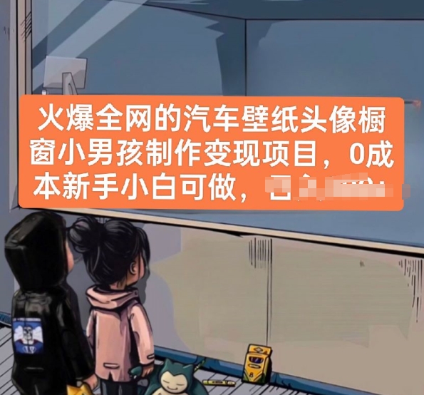火爆全网的汽车壁纸头像橱窗小男孩制作变现项目，0成本新手小白可做网赚库-项目库-轻创网-中创网-福缘网-冒泡网-资源之家-魔方项目库网赚库