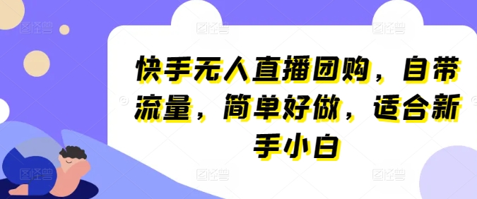 快手无人直播团购，自带流量，简单好做，适合新手小白网赚库-项目库-轻创网-中创网-福缘网-冒泡网-资源之家-魔方项目库网赚库
