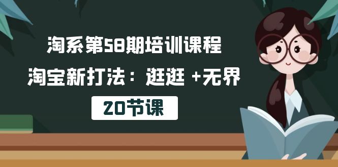 淘系第58期培训课程，淘宝新打法：逛逛 +无界（20节课）网赚库-项目库-轻创网-中创网-福缘网-冒泡网-资源之家-魔方项目库网赚库
