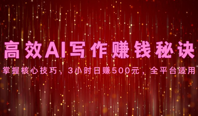 高效AI写作赚钱秘诀：掌握核心技巧，3小时日赚500元，全平台适用网赚库-项目库-轻创网-中创网-福缘网-冒泡网-资源之家-魔方项目库网赚库