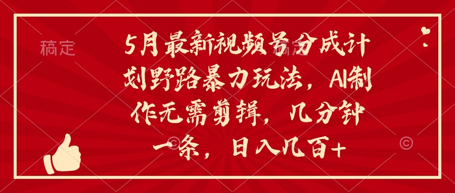 （10488期）5月最新视频号分成计划野路暴力玩法，ai制作，无需剪辑。几分钟一条，…网赚库-项目库-轻创网-中创网-福缘网-冒泡网-资源之家-魔方项目库网赚库