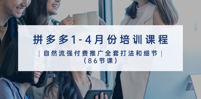 （10495期）拼多多1-4月份培训课程，自然流强付费推广全套打法和细节（86节课）网赚库-项目库-轻创网-中创网-福缘网-冒泡网-资源之家-魔方项目库网赚库