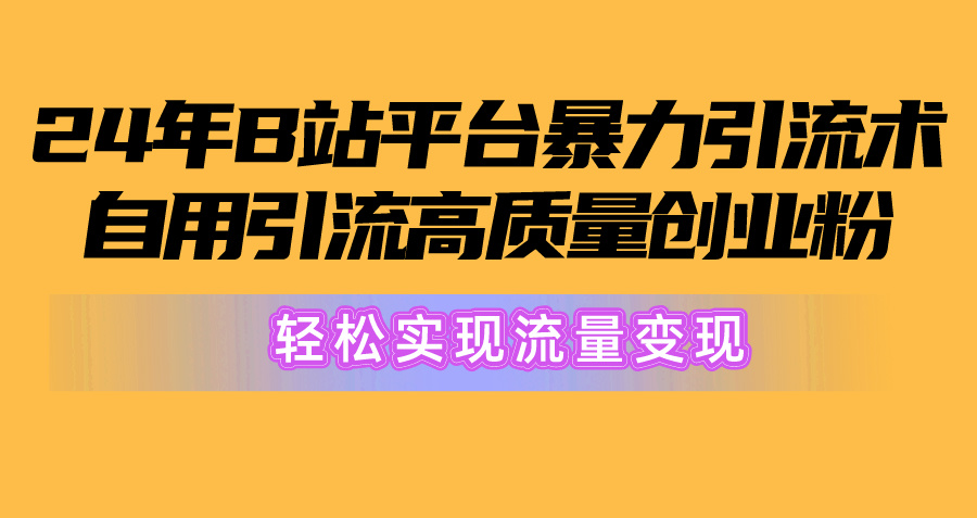 （10500期）2024年B站平台暴力引流术，自用引流高质量创业粉，轻松实现流量变现！网赚库-项目库-轻创网-中创网-福缘网-冒泡网-资源之家-魔方项目库网赚库