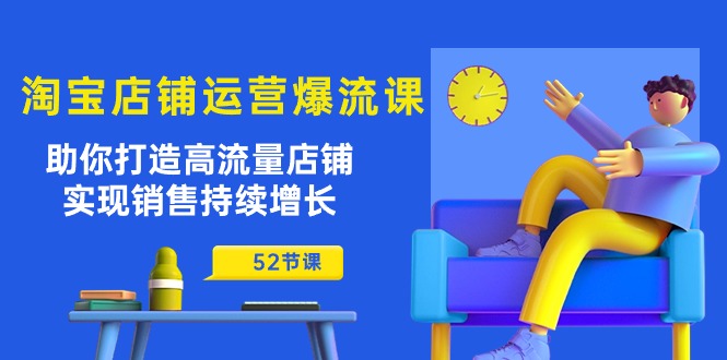 淘宝店铺运营爆流课：助你打造高流量店铺，实现销售持续增长（52节课）网赚库-项目库-轻创网-中创网-福缘网-冒泡网-资源之家-魔方项目库网赚库