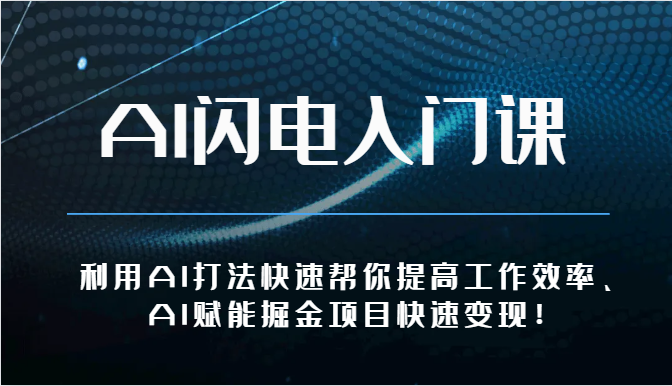 AI闪电入门课-利用AI打法快速帮你提高工作效率、AI赋能掘金项目快速变现！网赚库-项目库-轻创网-中创网-福缘网-冒泡网-资源之家-魔方项目库网赚库
