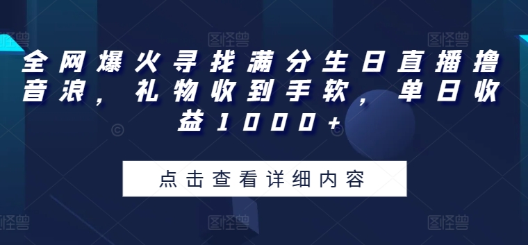 全网爆火寻找满分生日直播撸音浪，礼物收到手软，单日收益1000+网赚库-项目库-轻创网-中创网-福缘网-冒泡网-资源之家-魔方项目库网赚库